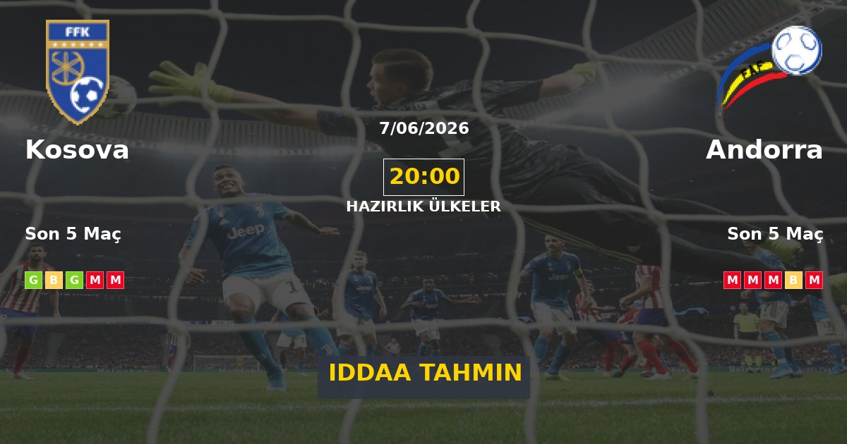 Kosova Andorra İddaa Maç Tahmini 07 Haziran 2026