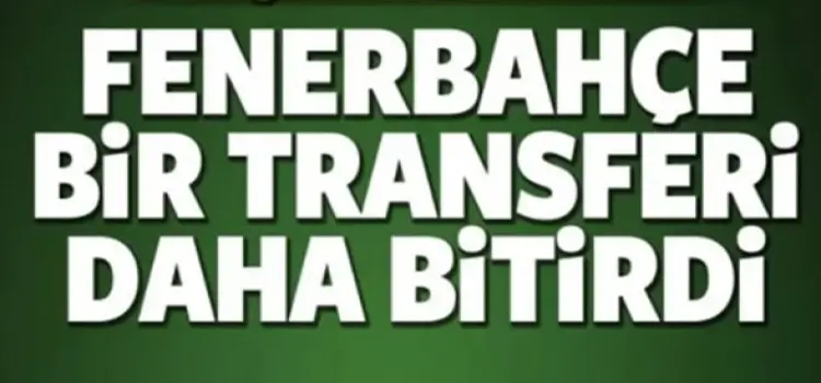 Fenerbahçe bir transferi daha biitirdi