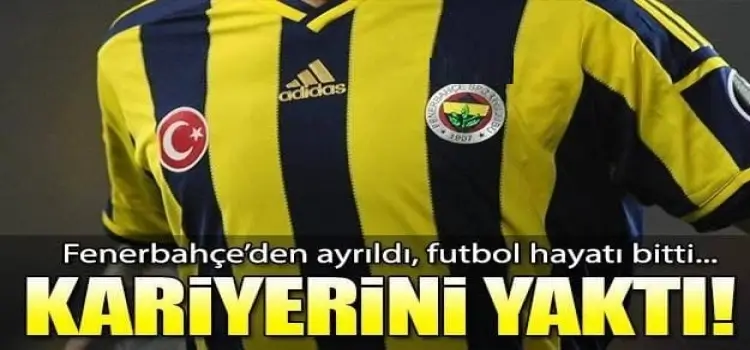Fenerebahçe'den ayrıldı, kariyeri bitti!