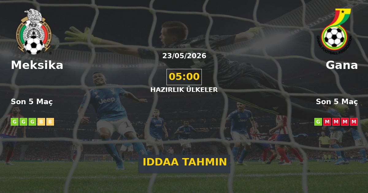 Meksika Gana İddaa Maç Tahmini 23 Mayıs 2026