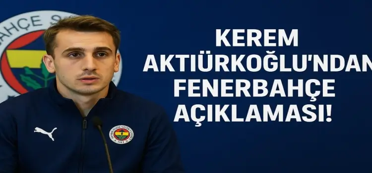 Kerem Aktürkoğlu'ndan Fenerbahçe açıklaması!