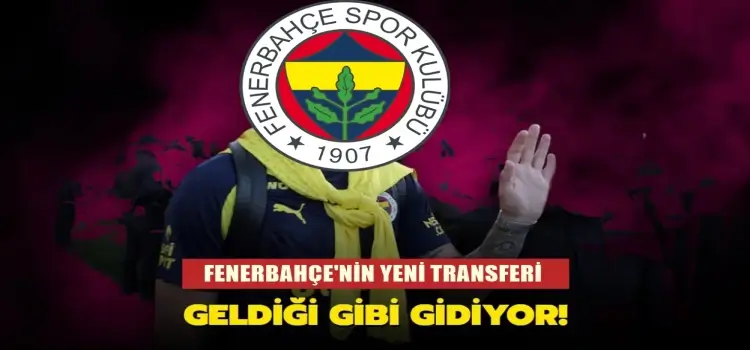 Fenerbahçe'nin yeni transferi, geldiği gibi gidiyor