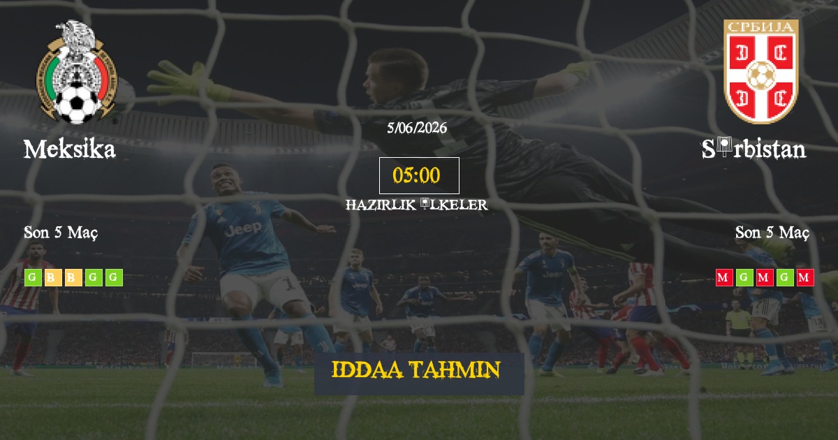 Meksika Sırbistan İddaa Maç Tahmini 05 Haziran 2026